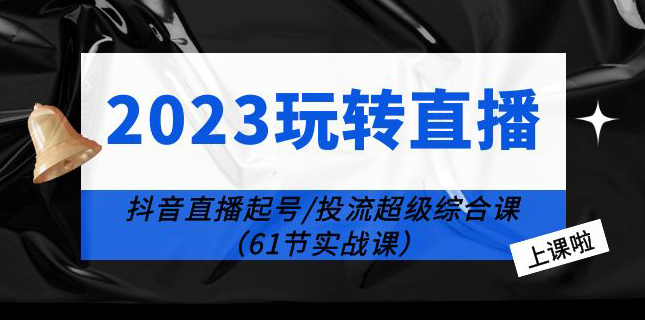 2023玩转直播线上课：抖音直播起号-投流超级干货（61节实战课）-秦汉日记