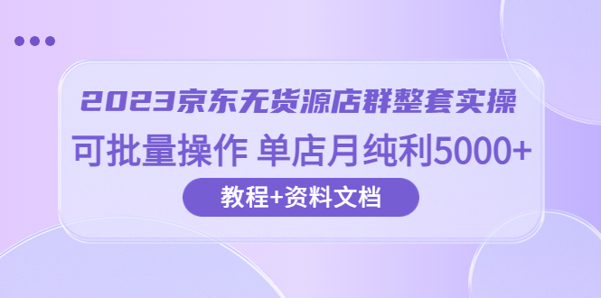 2023单店月纯利5000的京东无货源店群整套实操 可批量操作-秦汉日记