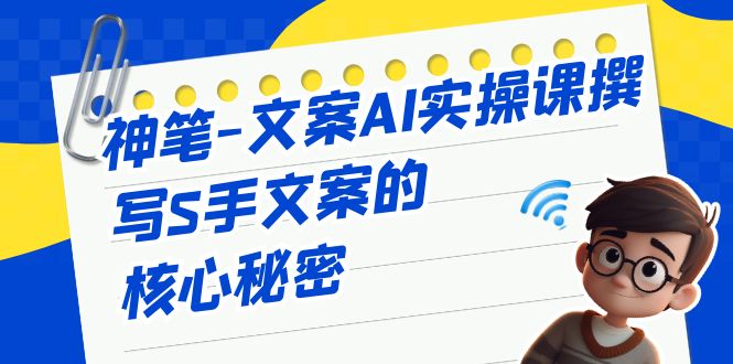 掌握撰写S手文案的关键秘籍，神笔-文案AI实战课程-秦汉日记