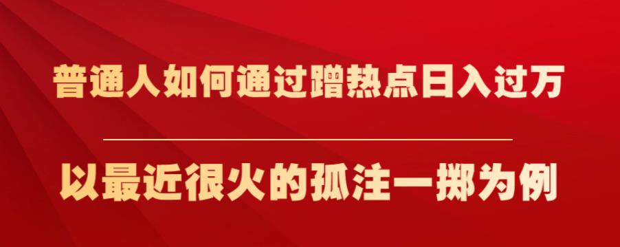 普通人如何通过蹭热点日入过万，以最近很火的孤注一掷为例-秦汉日记