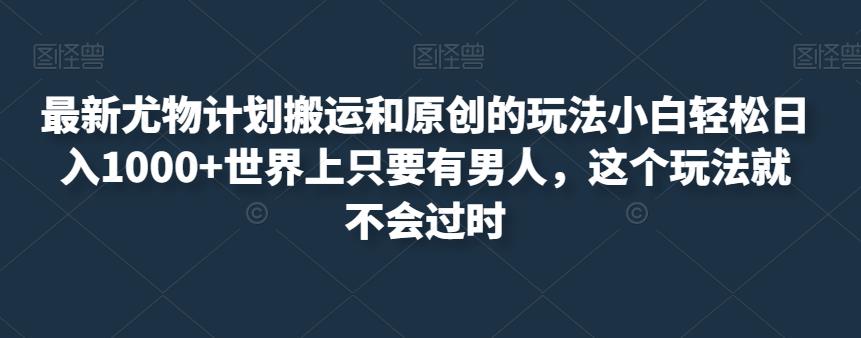 最新尤物计划：轻松日入1000+的玩法，让你成为搬运和原创高手-秦汉日记