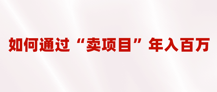 2023年项目：通过“卖项目”年入百万！普通人逆袭翻身的唯一出路-秦汉日记