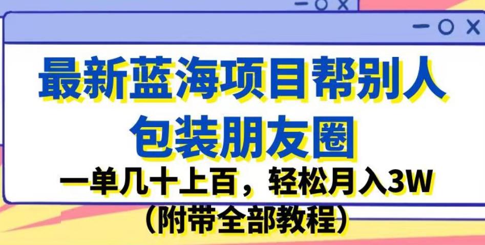 最新蓝海项目帮别人包装朋友圈，一单几十上百，轻松月入3W-秦汉日记