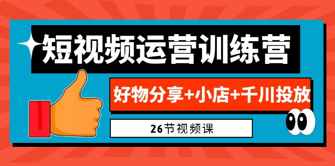 0基础短视频运营训练营：掌握好物分享、小店经营和千川投放的秘诀-秦汉日记