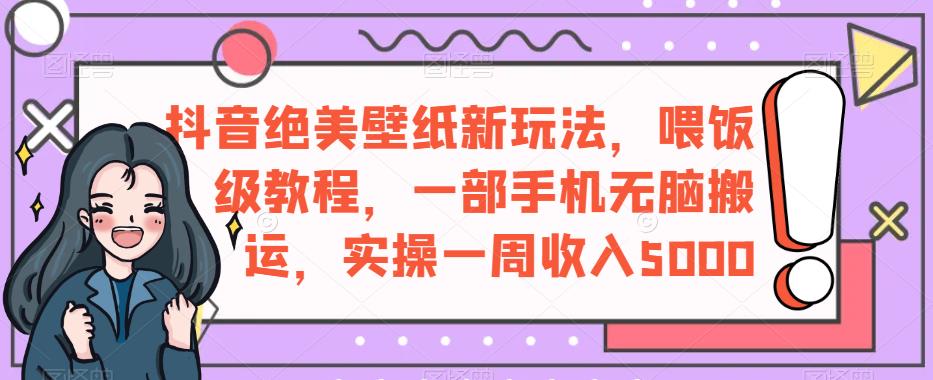 抖音绝美壁纸新玩法：喂饭级教程，一周轻松收入5000-秦汉日记