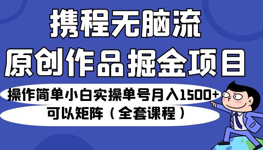 携程无脑流原创作品掘金项目，小白实操单号月入1500+可以矩阵-秦汉日记