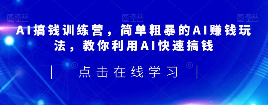 AI搞钱训练营，简单粗暴的AI赚钱玩法，教你利用AI快速搞钱-秦汉日记