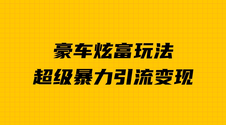 豪车炫富项目：揭秘暴力引流与多重变现的成功秘诀-秦汉日记