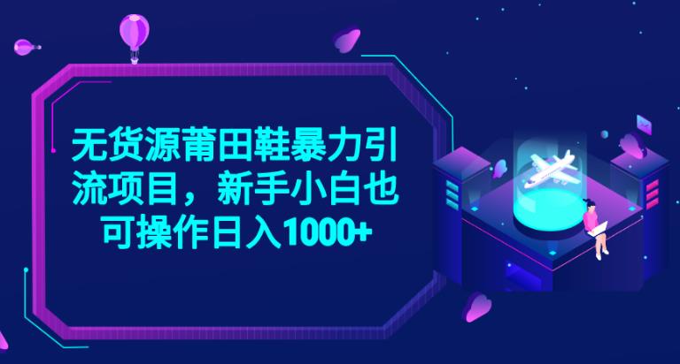 2023无货源莆田鞋暴力引流项目，新手小白也可实操日入1000+-秦汉日记