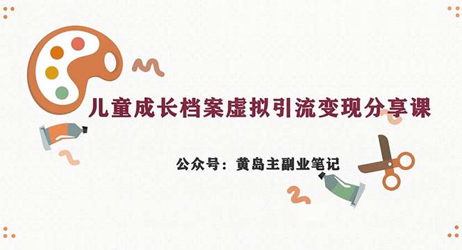 儿童成长档案虚拟资料变现副业，一条龙实操玩法（教程+素材）-秦汉日记