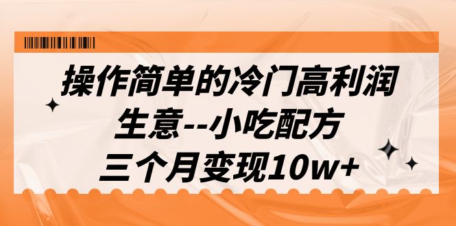 操作简单的冷门高利润生意–小吃配方，三个月变现10w+-秦汉日记