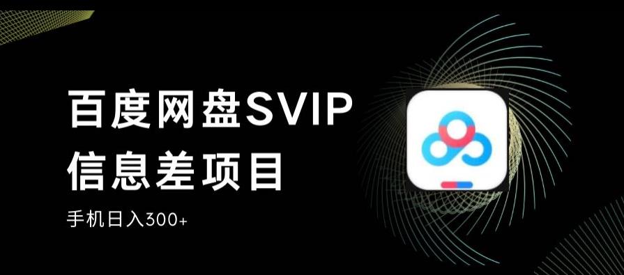 百度网盘SVIP信息差项目，0投入小白极速上手，手机稳定日入300+-秦汉日记