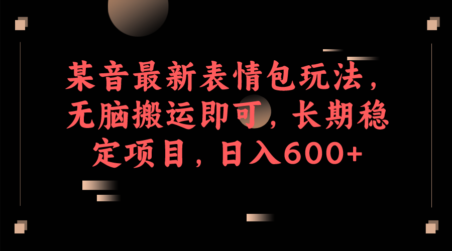 抖音最新表情包玩法揭秘，轻松搬运日入600+的长期稳定项目-秦汉日记