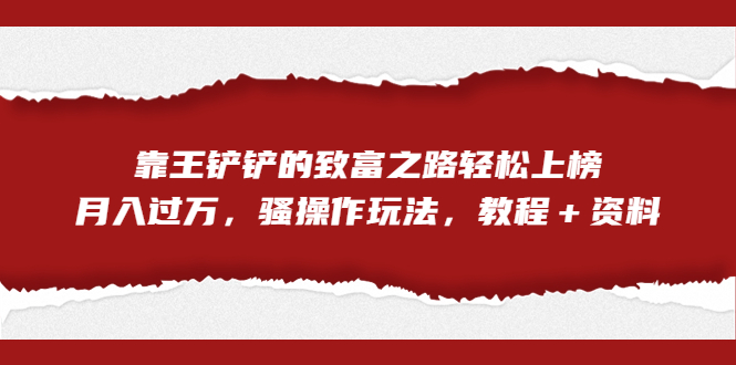 揭秘王铲铲的致富之路：轻松上榜，月入过万，骚操作玩法-秦汉日记