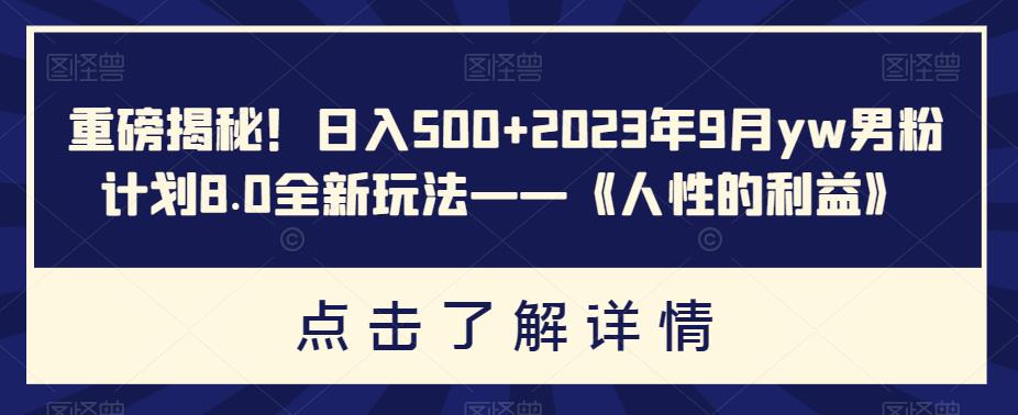 日入500+2023年9月YW男粉计划8.0全新玩法《人性的利益》-秦汉日记