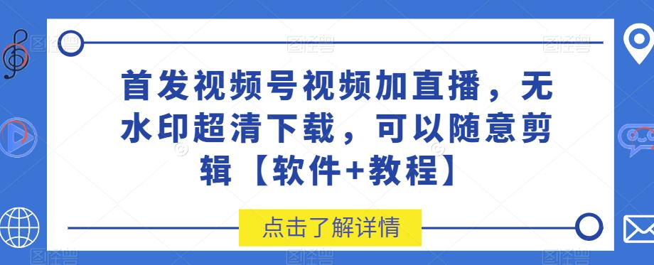 首发如何下载视频号视频并剪辑无水印超清视频【软件+教程】-秦汉日记