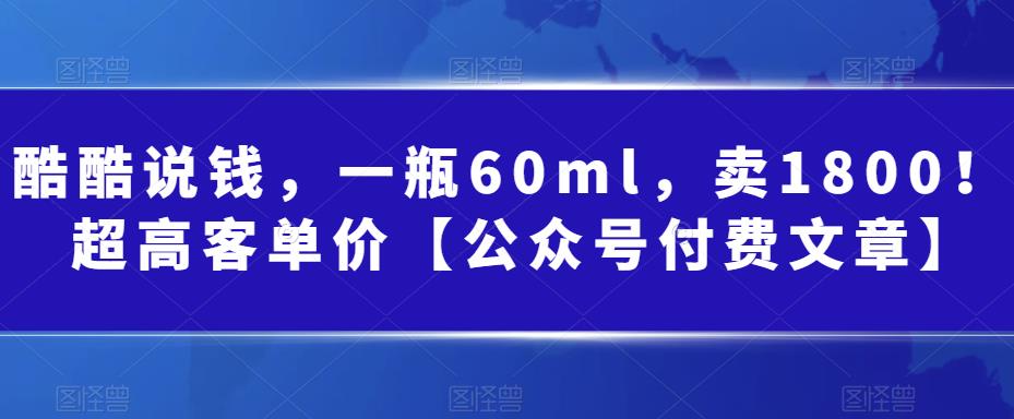 酷酷说钱，一瓶60ml，卖1800！|超高客单价【公众号付费文章】-秦汉日记