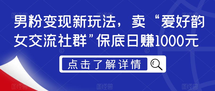 男粉变现新玩法揭秘：爱好韵女交流社群保底日赚1000元，引流转化-秦汉日记