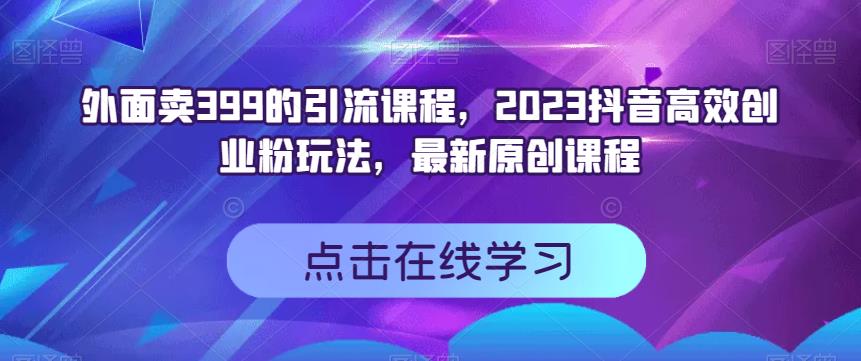 外面卖399的引流课程，2023抖音高效创业粉玩法，最新原创课程-秦汉日记