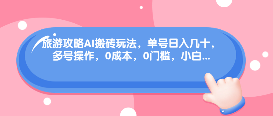 旅游攻略AI搬砖玩法:单号日入几十，可多号操作，0成本，0门槛-秦汉日记