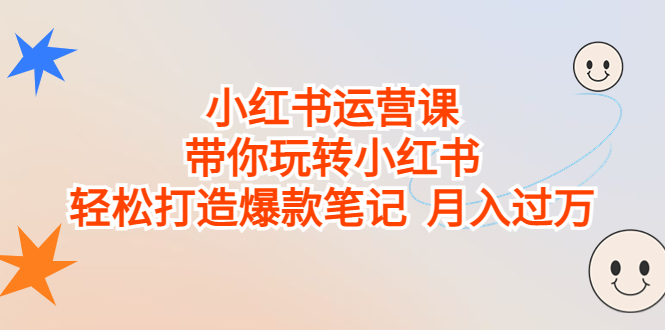 小红书运营课：轻松打造爆款笔记，带你月入过万！-秦汉日记