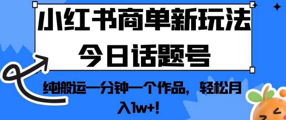 小红书商单新玩法今日话题号，纯搬运一分钟一个作品，轻松月入1W-秦汉日记