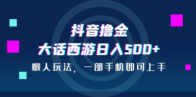 抖音撸金，大话西游日入500+，懒人玩法，一部手机即可上手-秦汉日记