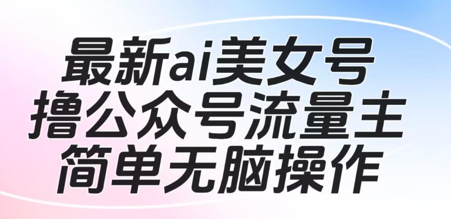 最新AI美女号撸公众号流量主项目，简单无脑操作，可批量多号操作-秦汉日记