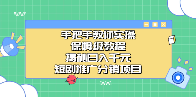 手把手教你实操！短视频推广分销项目揭秘，日入千元-秦汉日记