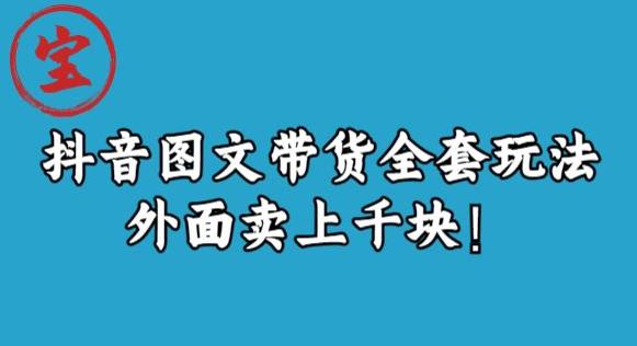 宝哥抖音图文带货：玩转全套玩法，外面卖上千快！-秦汉日记