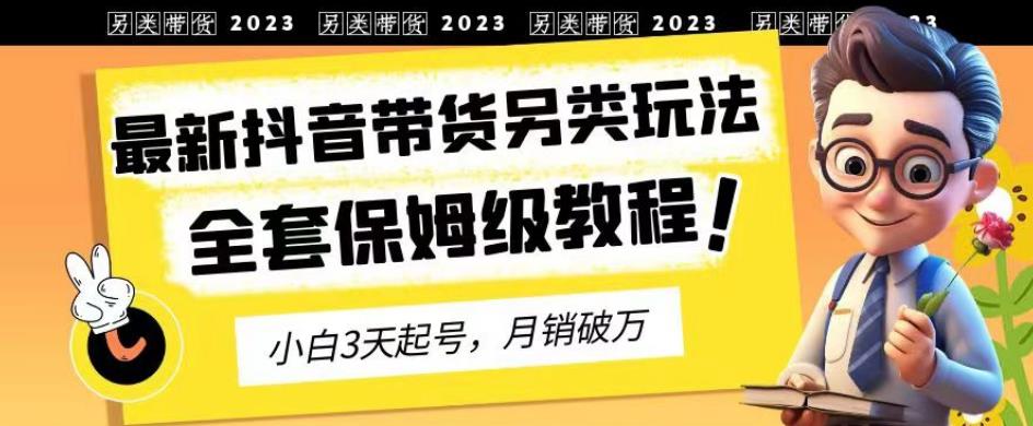 2023年最新抖音带货另类玩法，3天起号，月销破万，教程来袭！-秦汉日记