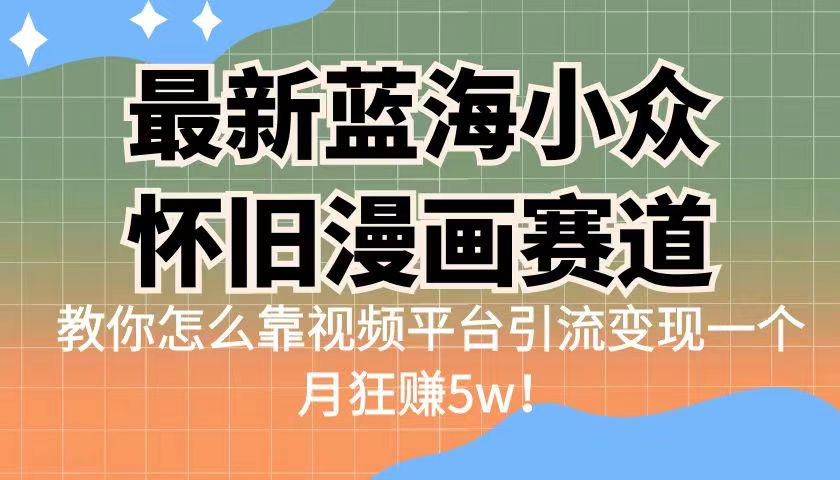 揭秘蓝海小众怀旧漫画赛道！视频平台引流变现一个月狂赚5w-秦汉日记