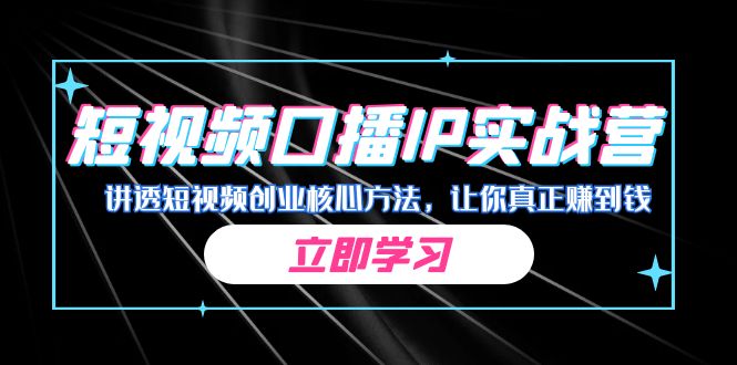 短视频创业进阶实战营，从0到1掌握口播IP起号方法，真正赚到钱-秦汉日记