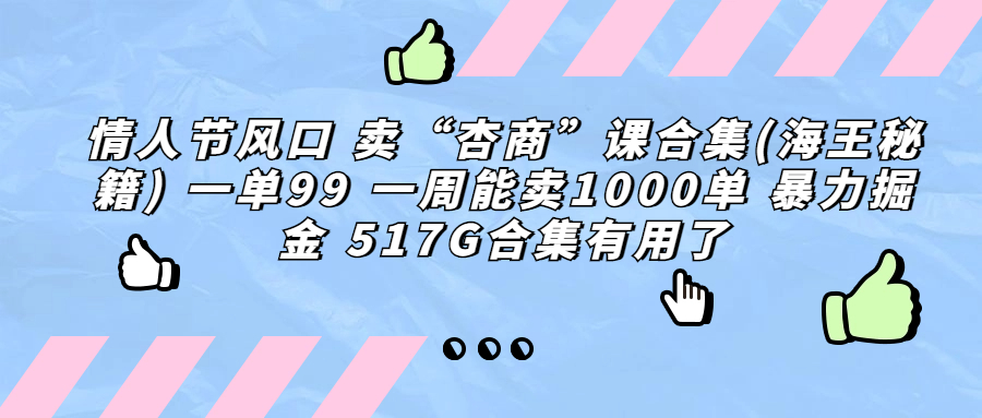 情人节风口 卖“杏商”课合集(海王秘籍) 一单99 一周能卖1000单-秦汉日记