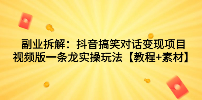 抖音搞笑对话变现项目，视频版一条龙实操玩法【教程+素材】-秦汉日记