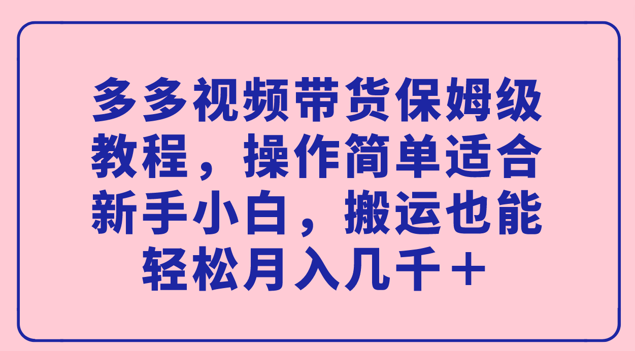 多多视频带货保姆级教程：新手小白也能轻松月入几千＋！-秦汉日记