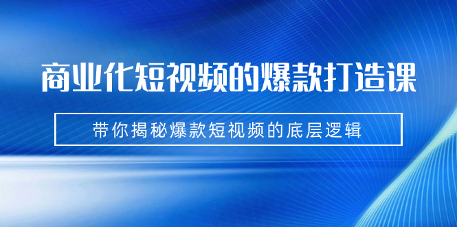 揭秘爆款短视频的底层逻辑：商业化短视频的爆款打造课（9节课）-秦汉日记