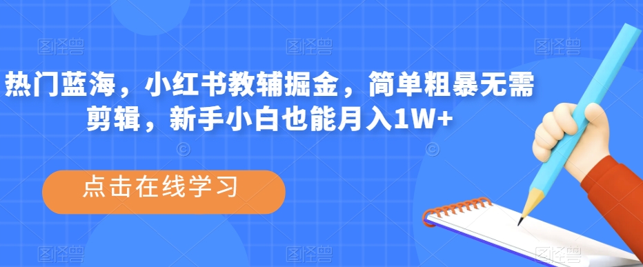 小红书教辅掘金：简单粗暴无需剪辑，新手小白也能月入1W+【揭秘】-秦汉日记