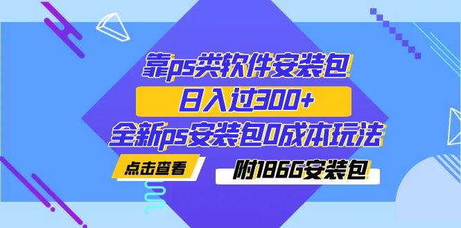 靠ps类软件安装包，日入过300全新ps安装包0成本玩法（附安装包）-秦汉日记