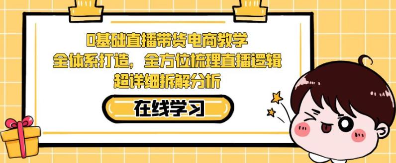 零基础直播带货电商教学，全方位梳理直播逻辑，超详细拆解分析-秦汉日记