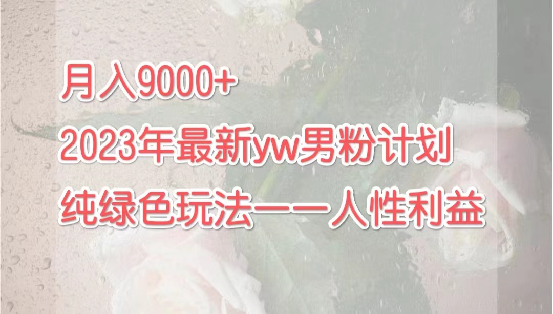 月入9000+2023年9月最新yw男粉计划绿色玩法——人性之利益-秦汉日记