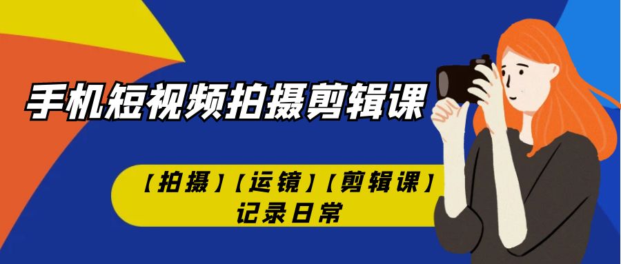 手机短视频-拍摄剪辑课【拍摄】【运镜】【剪辑课】记录日常！-秦汉日记