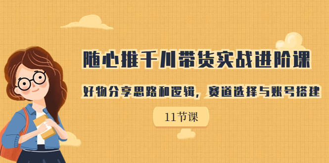 随心推千川带货实战课，好物分享思路和逻辑，赛道选择与账号搭建-秦汉日记