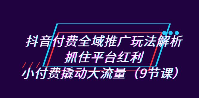 新抖音直播间推广实战指南：小费用大流量，抓住平台红利（9节课）-秦汉日记