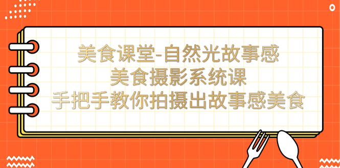 自然光故事感美食摄影系统课：手把手教你拍摄出故事感美食-秦汉日记