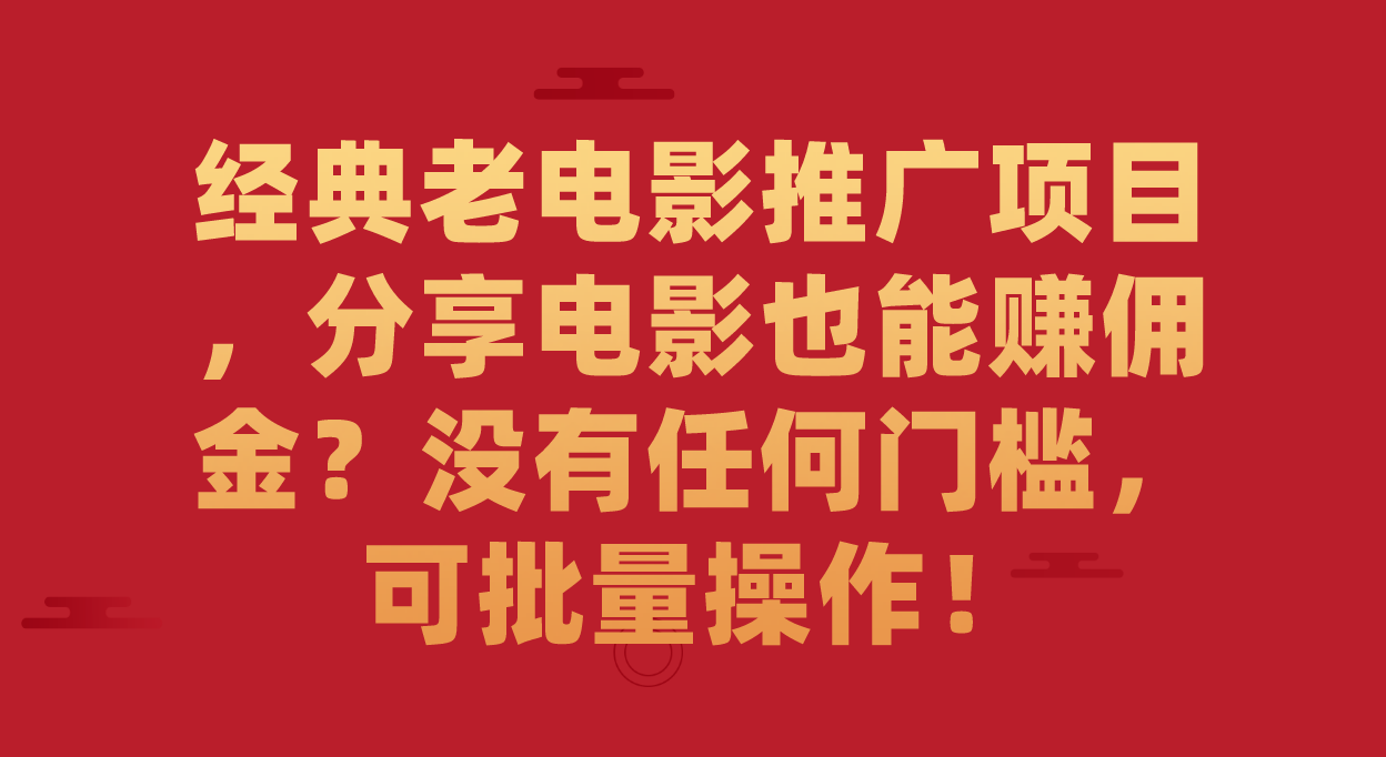 经典老电影推广项目，分享电影也能赚佣金？0门槛，可批量操作！-秦汉日记