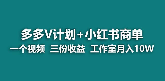 多多v计划+小红书商单：一个视频三份收益，工作室月入10w的打法-秦汉日记