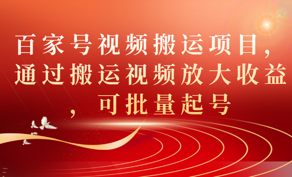 百家号视频搬运项目，通过搬运视频放大收益，可批量起号-秦汉日记