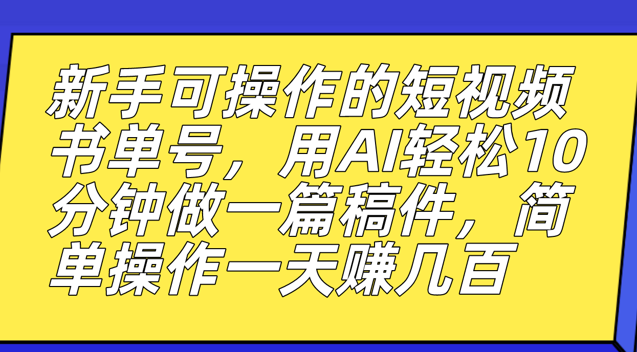 新手也能玩转的短视频书单号，AI助力创作速成，轻松赚取丰厚收益-秦汉日记