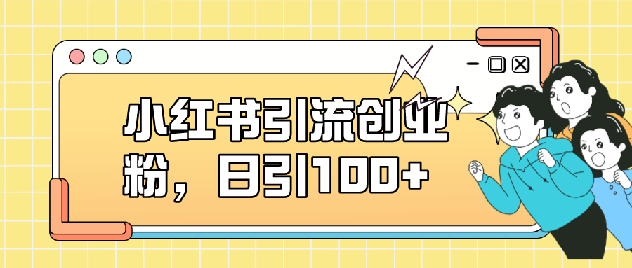 小红书引流创业粉，日引100+，小白可上手，可矩阵操作-秦汉日记